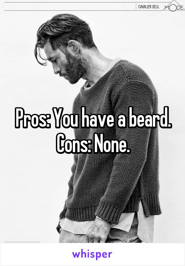 Pros: You have a beard.
Cons: None.