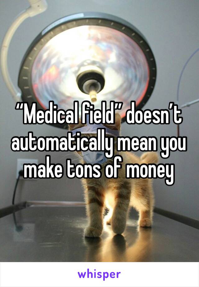 “Medical field” doesn’t automatically mean you make tons of money