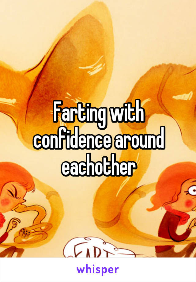 Farting with confidence around eachother
