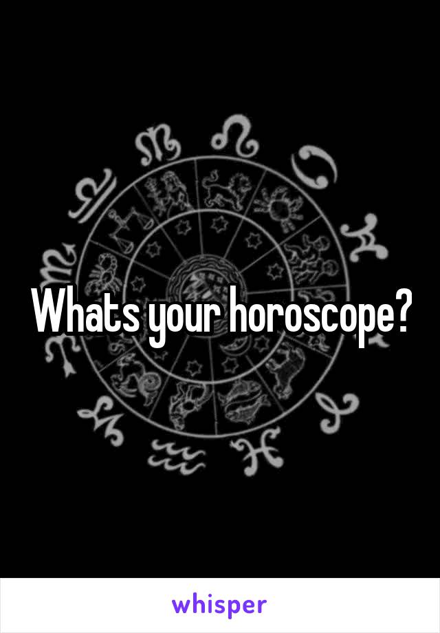 Whats your horoscope?
