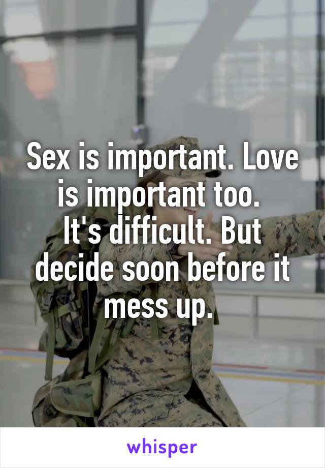 Sex is important. Love is important too. 
It's difficult. But decide soon before it mess up. 