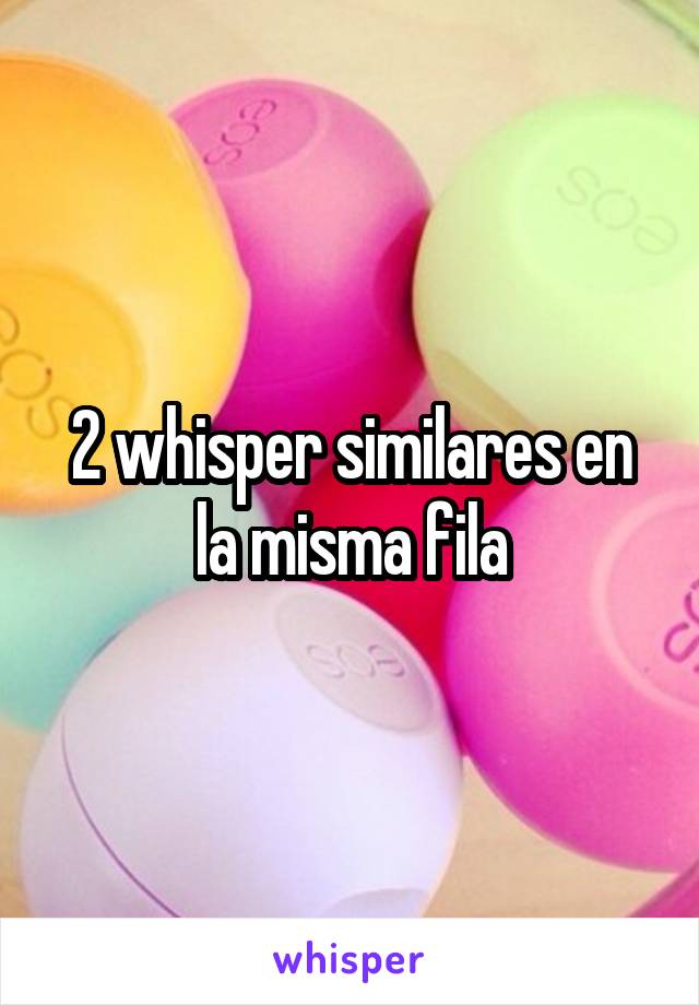 2 whisper similares en la misma fila