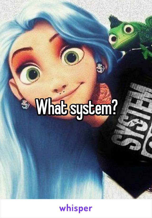 What system?