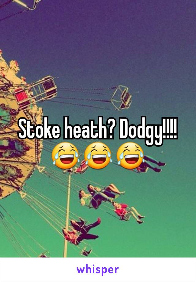 Stoke heath? Dodgy!!!! 😂😂😂