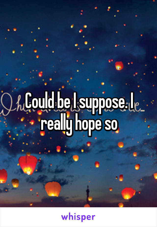 Could be I suppose. I really hope so