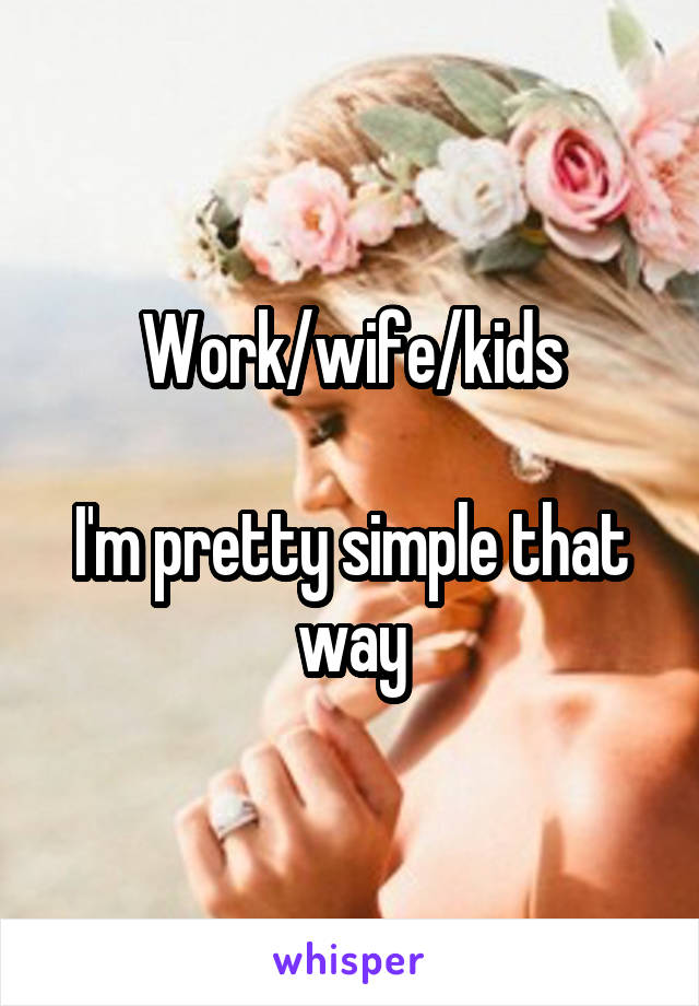 Work/wife/kids

I'm pretty simple that way