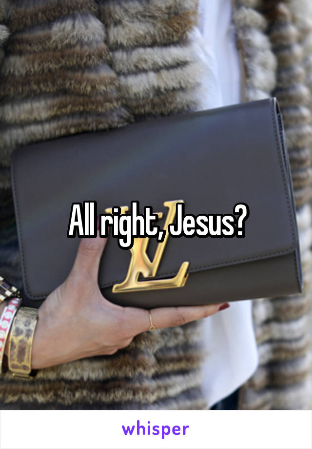 All right, Jesus?