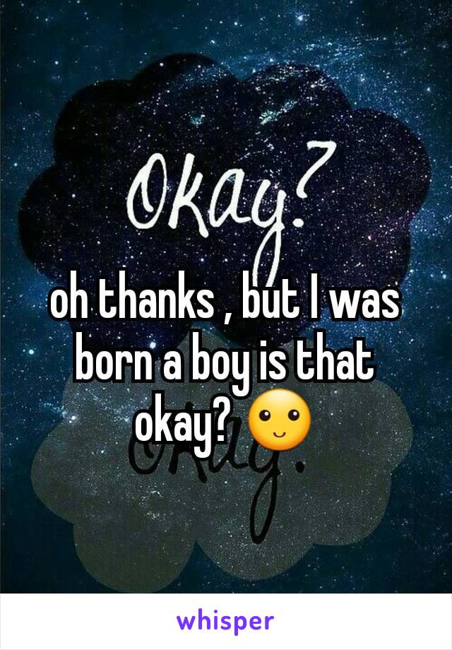 oh thanks , but I was born a boy is that okay? 🙂