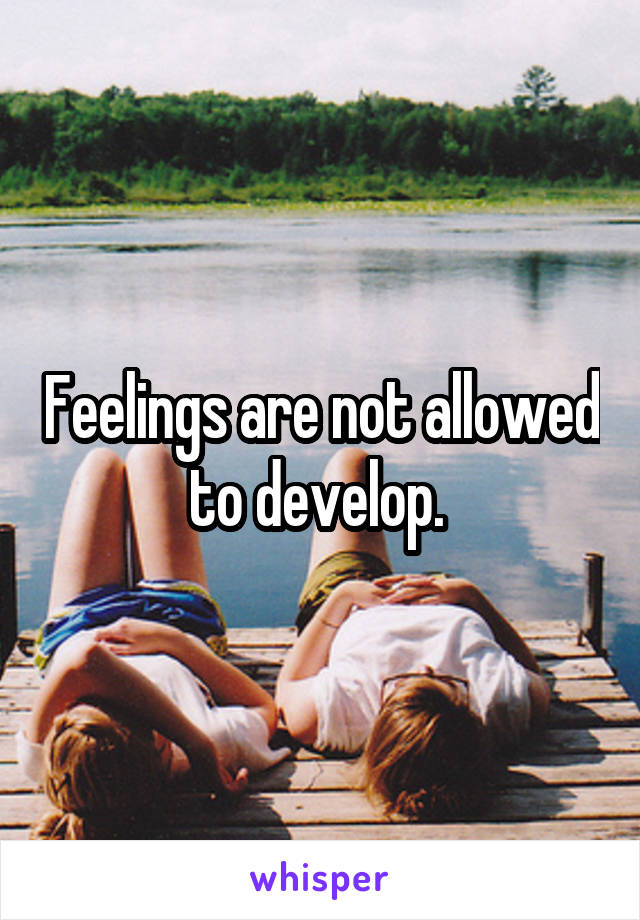Feelings are not allowed to develop. 