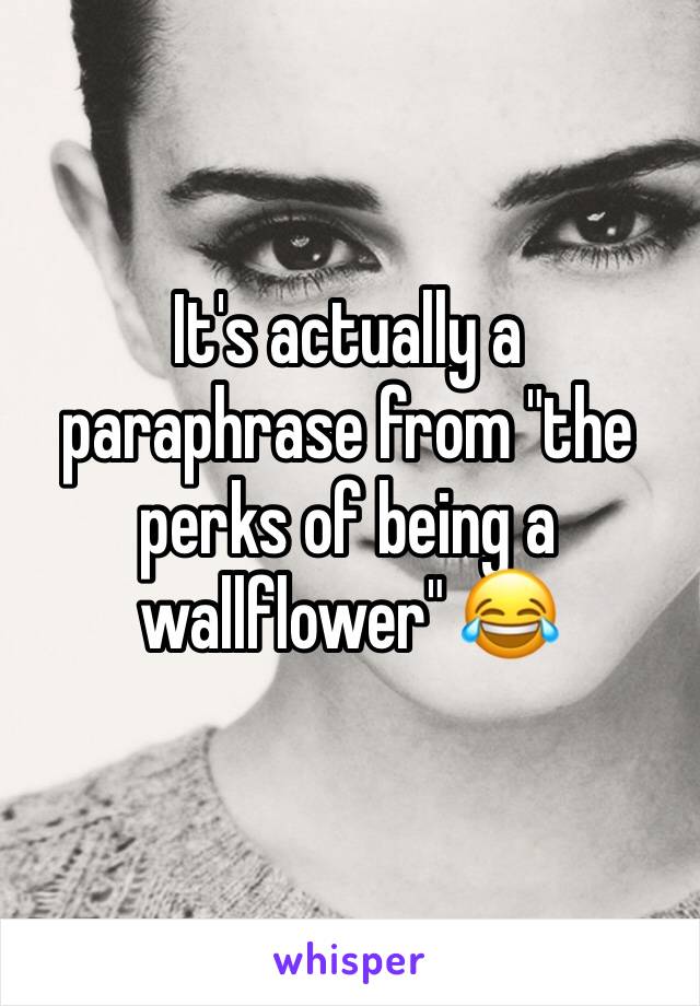 It's actually a paraphrase from "the perks of being a wallflower" 😂