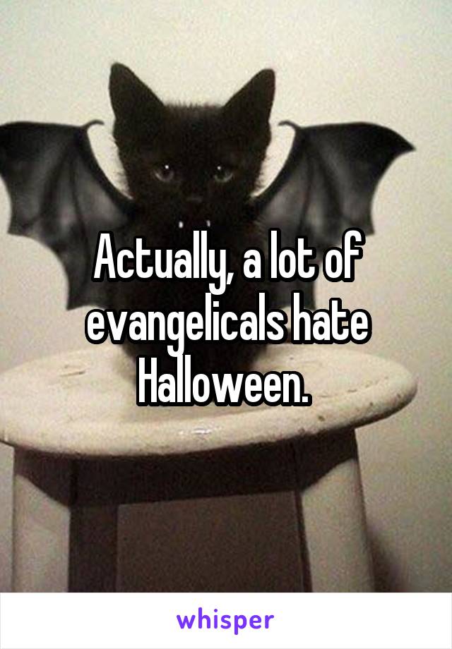 Actually, a lot of evangelicals hate Halloween. 