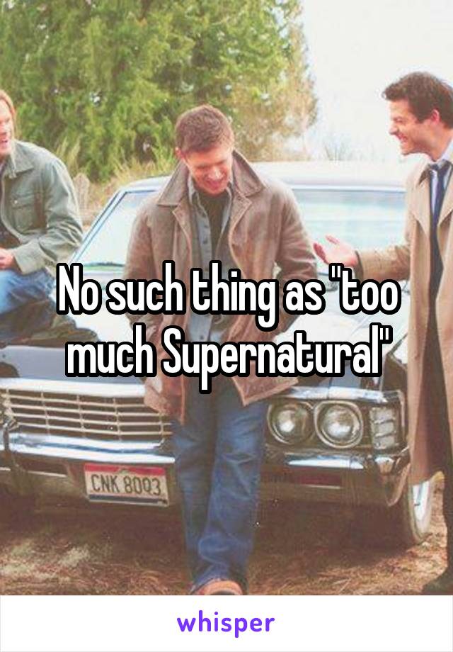 No such thing as "too much Supernatural"