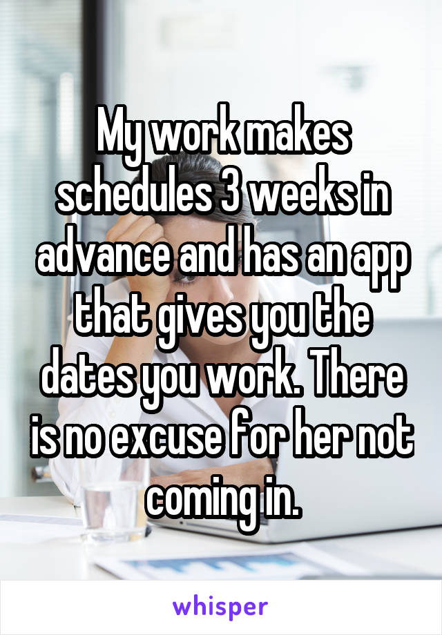 My work makes schedules 3 weeks in advance and has an app that gives you the dates you work. There is no excuse for her not coming in.