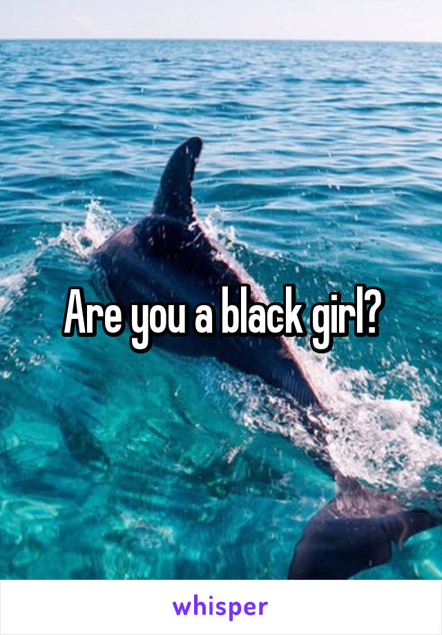Are you a black girl?