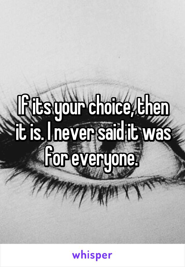 If its your choice, then it is. I never said it was for everyone. 