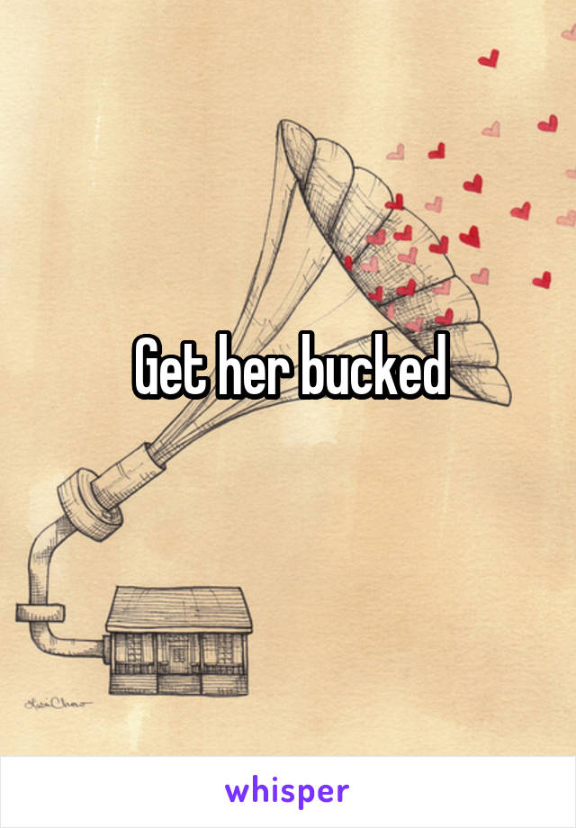 Get her bucked
