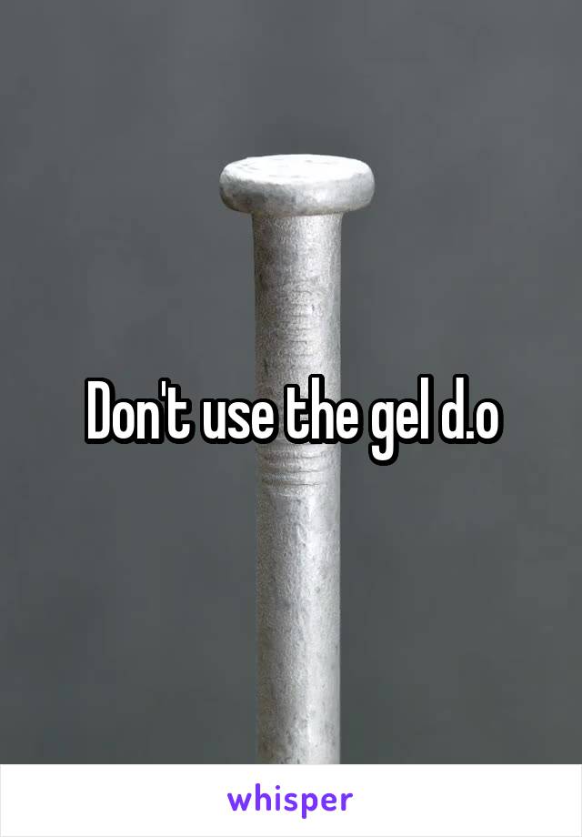 Don't use the gel d.o