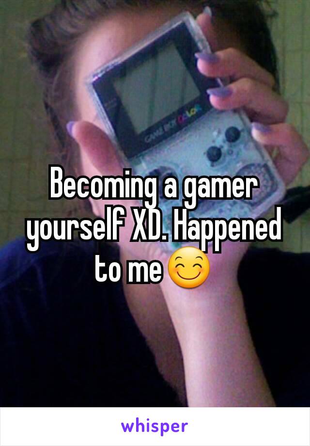 Becoming a gamer yourself XD. Happened to me😊