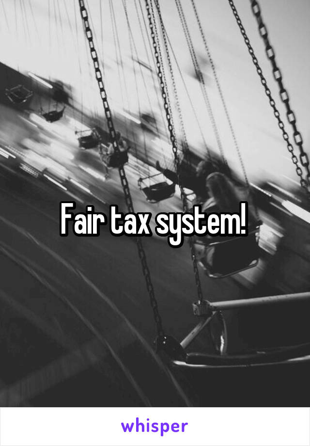 Fair tax system! 