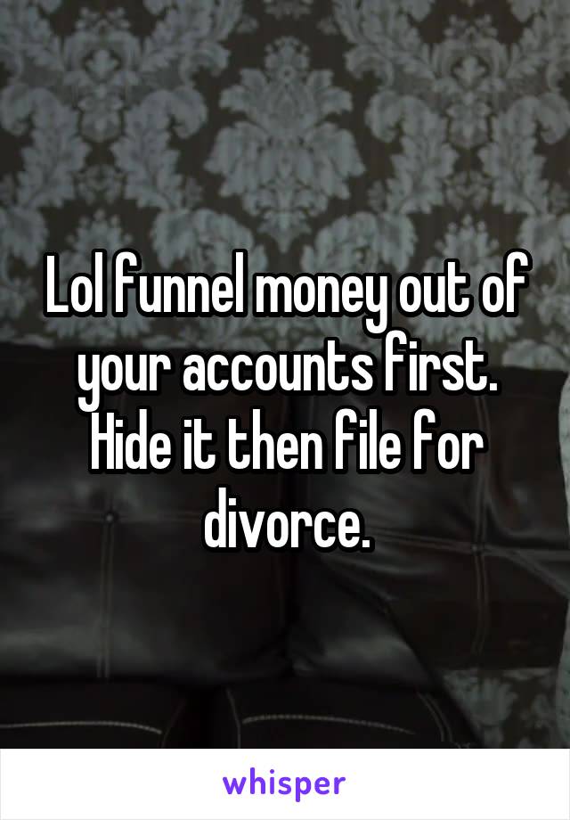 Lol funnel money out of your accounts first. Hide it then file for divorce.