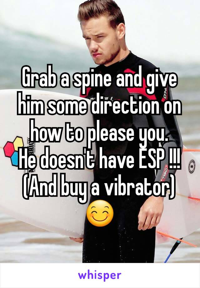 Grab a spine and give him some direction on how to please you.
He doesn't have ESP !!!
(And buy a vibrator)
😊