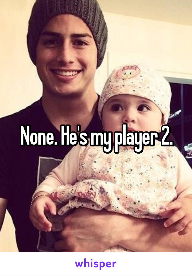 None. He's my player 2.