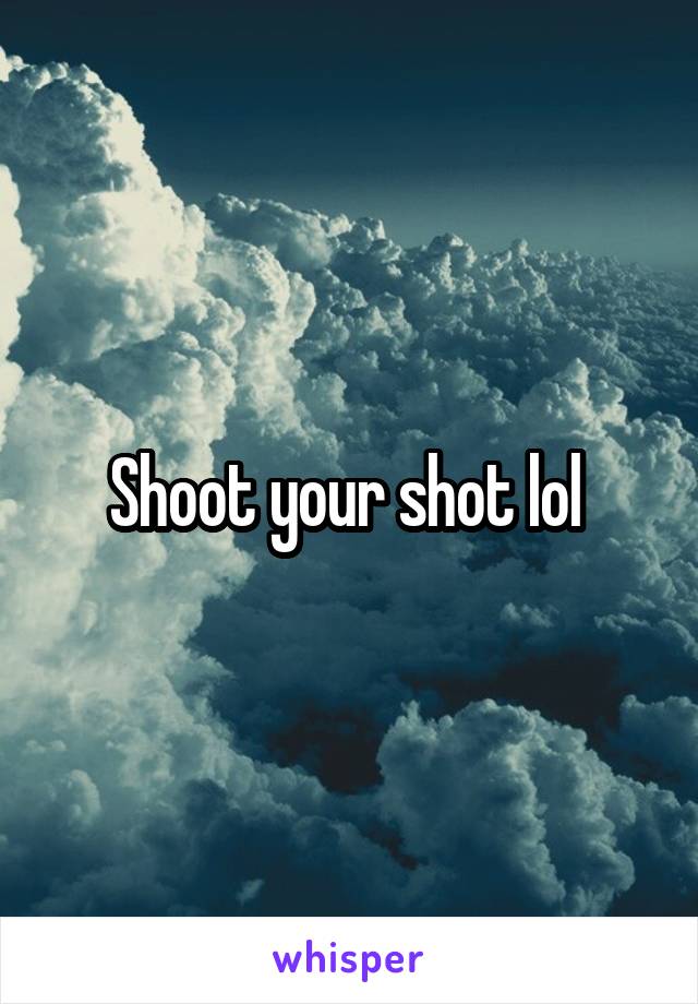 Shoot your shot lol 