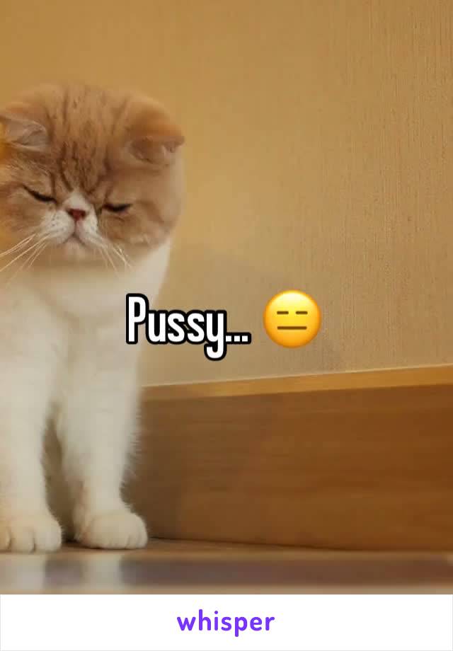 Pussy... 😑