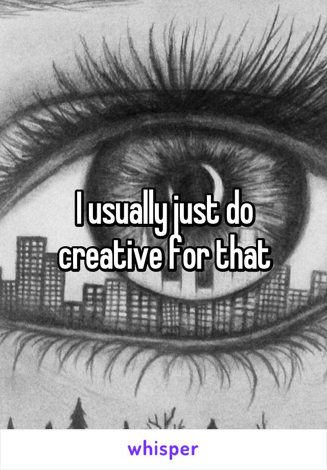 I usually just do creative for that