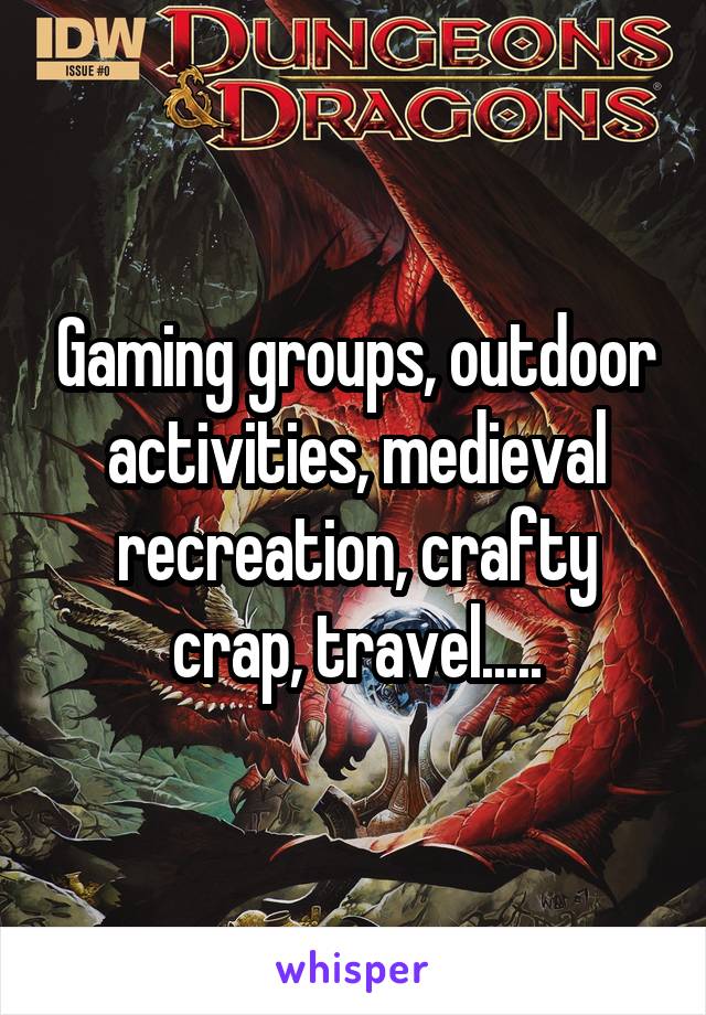 Gaming groups, outdoor activities, medieval recreation, crafty crap, travel.....