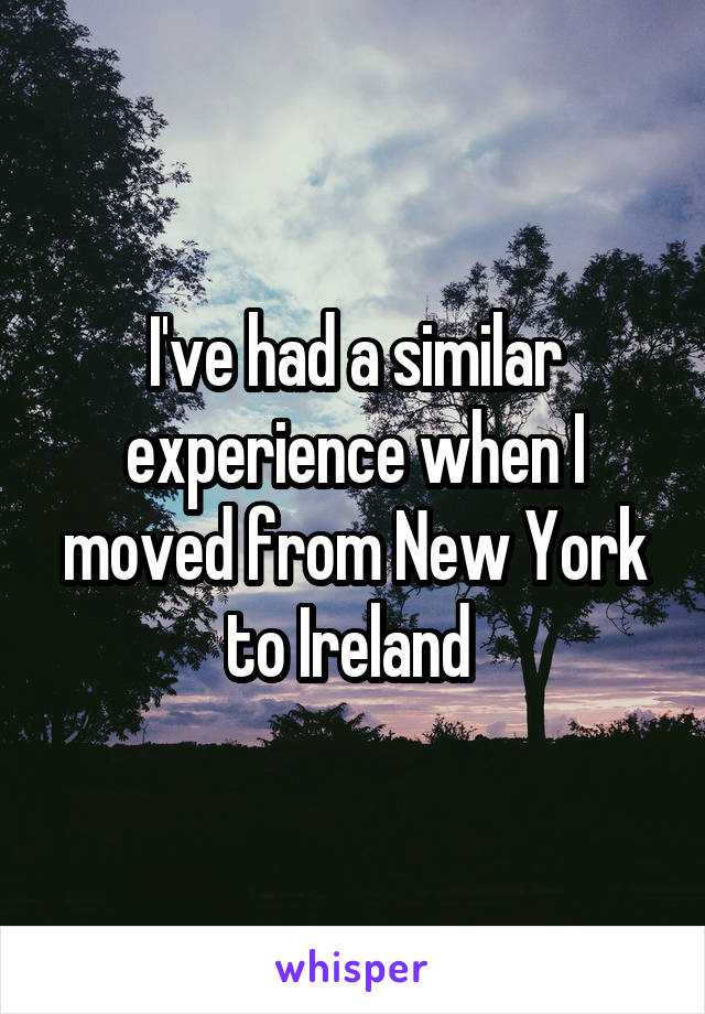 I've had a similar experience when I moved from New York to Ireland 