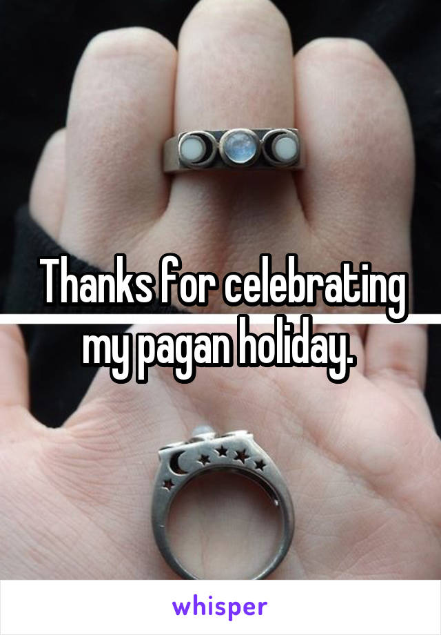 Thanks for celebrating my pagan holiday. 