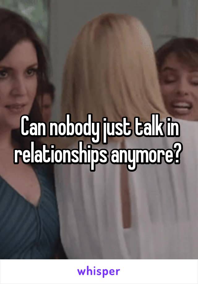 Can nobody just talk in relationships anymore? 