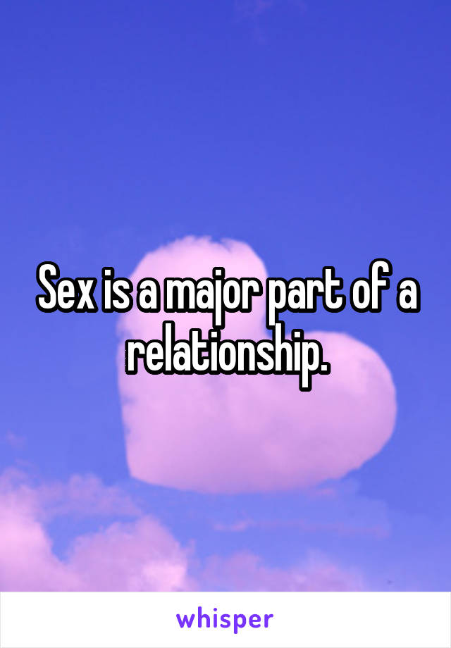 Sex is a major part of a relationship.