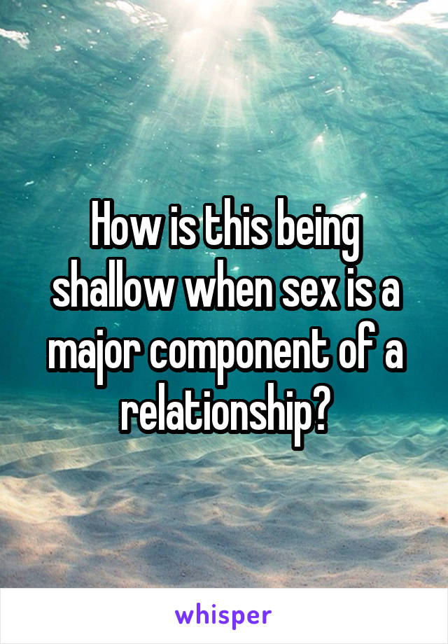 How is this being shallow when sex is a major component of a relationship?