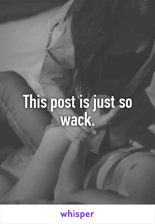 This post is just so wack.