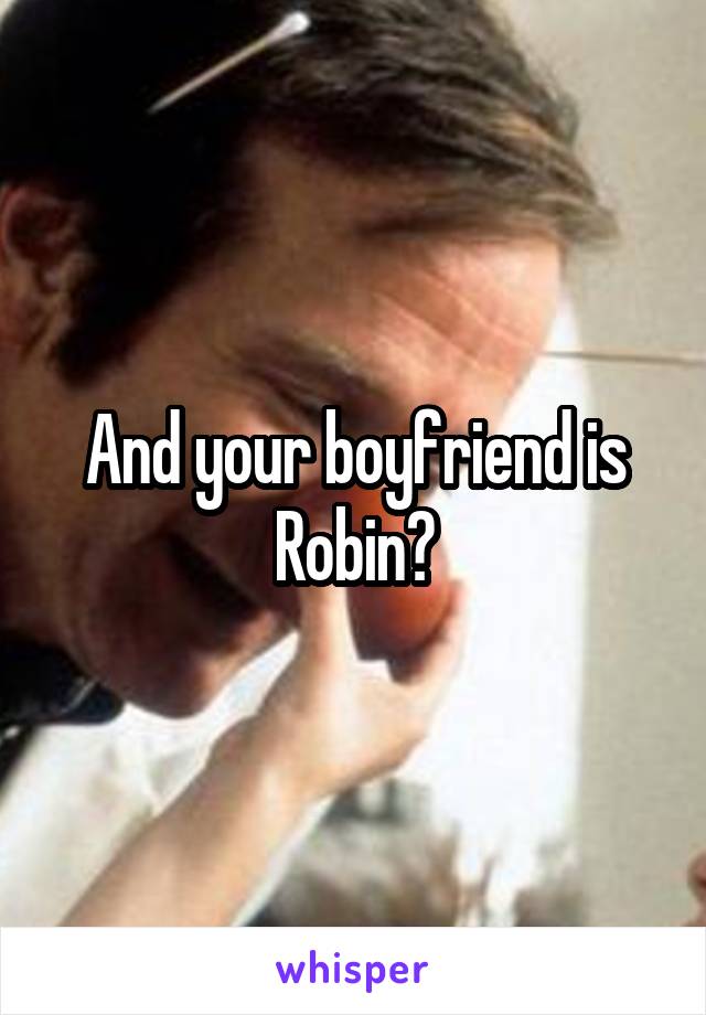 And your boyfriend is Robin?
