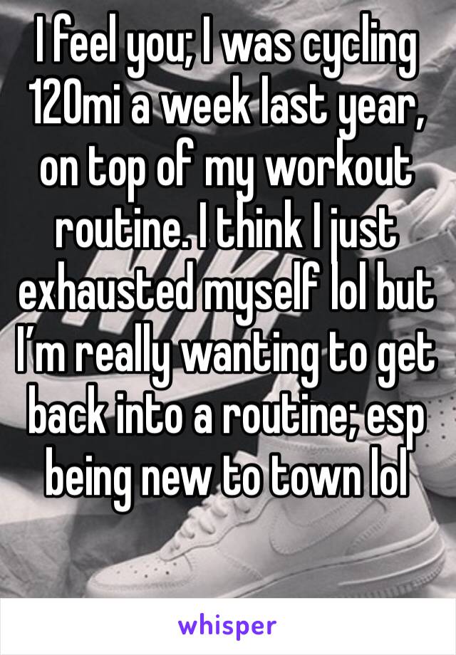 I feel you; I was cycling 120mi a week last year, on top of my workout routine. I think I just exhausted myself lol but I’m really wanting to get back into a routine; esp being new to town lol