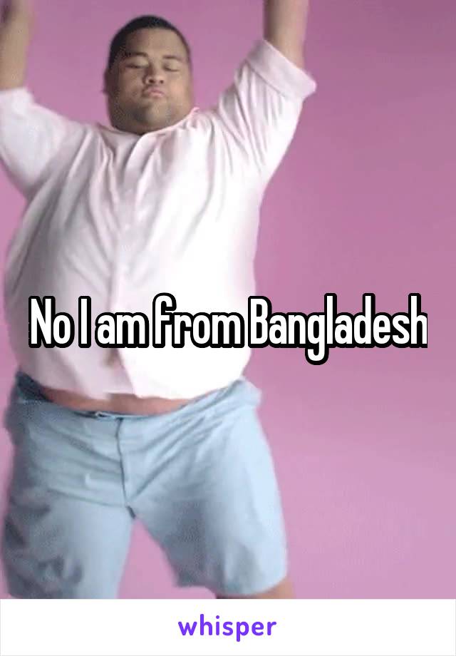 No I am from Bangladesh