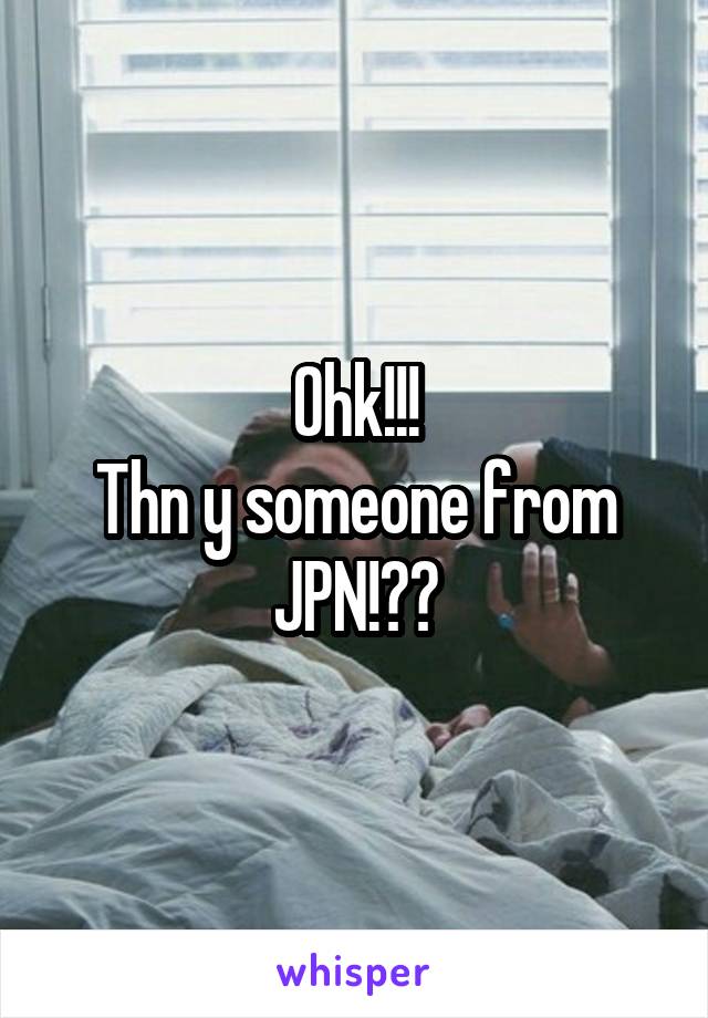 Ohk!!!
Thn y someone from JPN!??