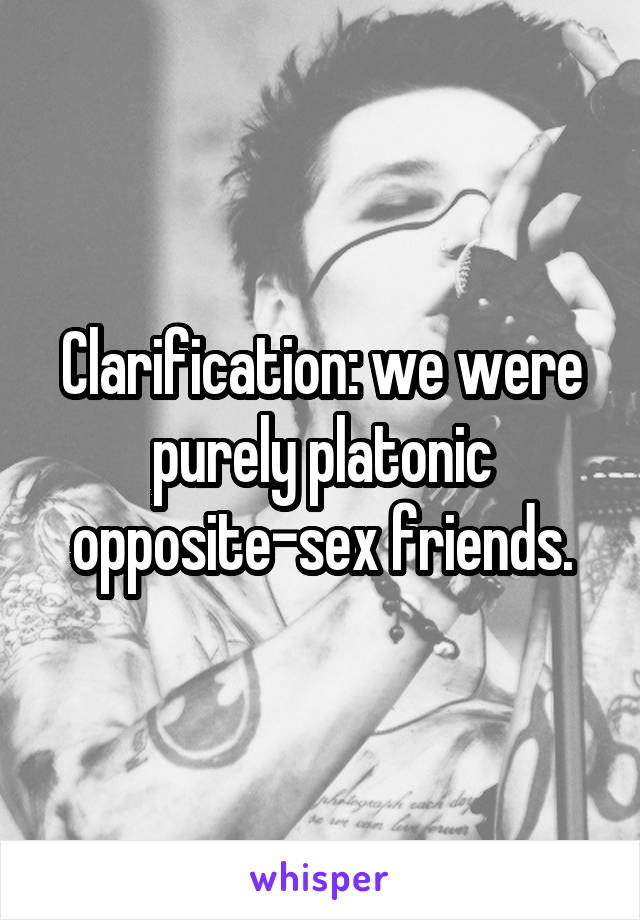 Clarification: we were purely platonic opposite-sex friends.