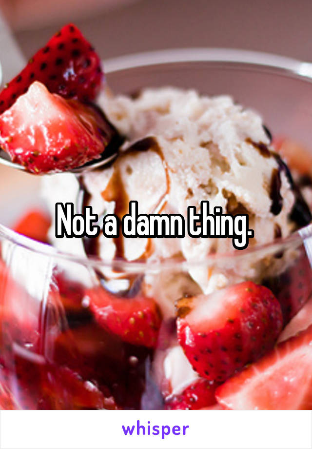 Not a damn thing. 