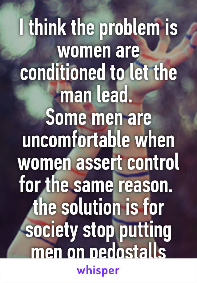 I think the problem is women are conditioned to let the man lead. 
Some men are uncomfortable when women assert control for the same reason. 
the solution is for society stop putting men on pedostalls