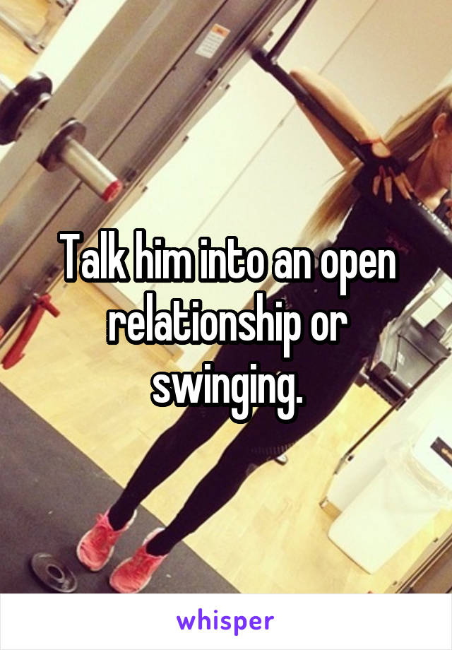 Talk him into an open relationship or swinging.