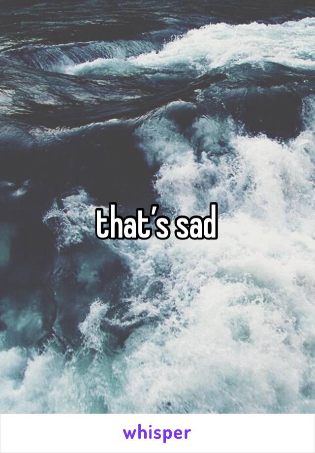 that’s sad