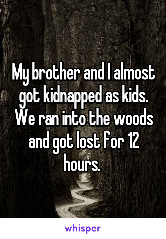 My brother and I almost got kidnapped as kids. We ran into the woods and got lost for 12 hours. 