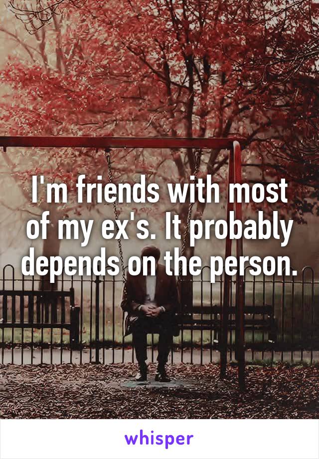 I'm friends with most of my ex's. It probably depends on the person.