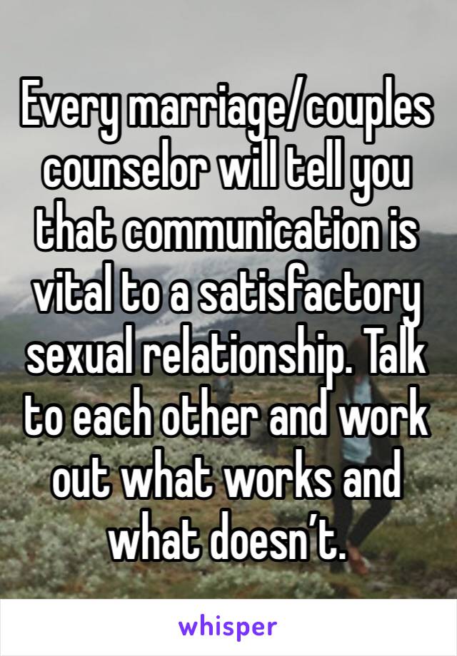 Every marriage/couples counselor will tell you that communication is vital to a satisfactory sexual relationship. Talk to each other and work out what works and what doesn’t.