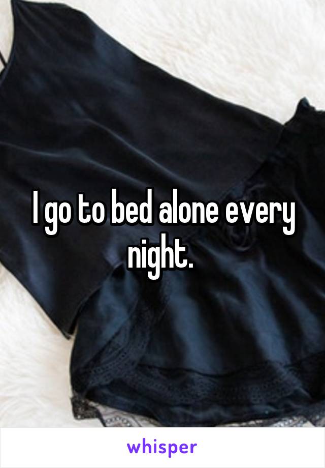 I go to bed alone every night. 