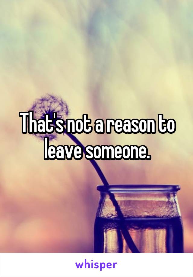 That's not a reason to leave someone.